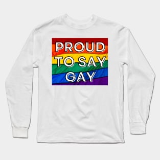 Proud to Say Gay - Pride Flag - Oppose Don't Say Gay Bill - LGBTQIA2S+ Long Sleeve T-Shirt